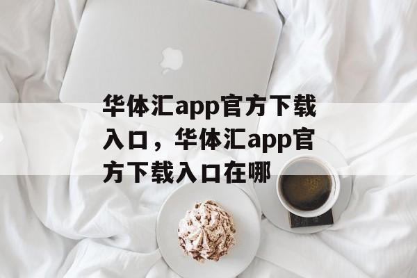 华体汇app官方下载入口，华体汇app官方下载入口在哪