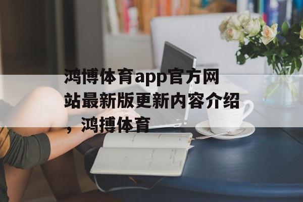 鸿博体育app官方网站最新版更新内容介绍，鸿搏体育