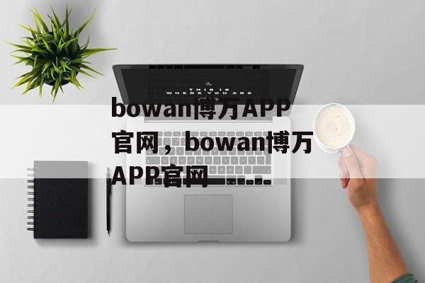 bowan博万APP官网，bowan博万APP官网