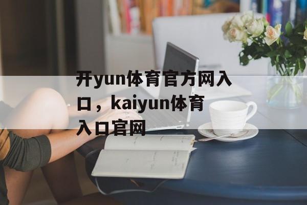 开yun体育官方网入口，kaiyun体育入口官网